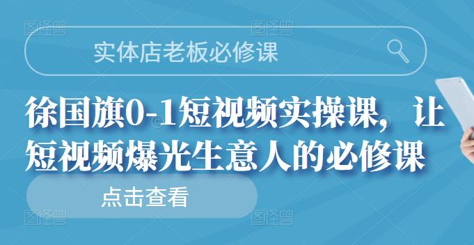 实体店老板必修课，徐国旗0-1短视频实操课，让短视频爆光生意人的必修课-启创网