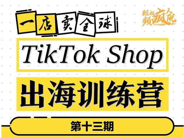 TikTokShop出海训练营（第十三期），打开全球流量新思维，出海抢占全球新流量，一店卖全球-启创网