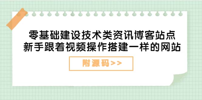 零基础建设技术类资讯博客站点：新手跟着视频操作搭建一样的网站（附源码）-启创网