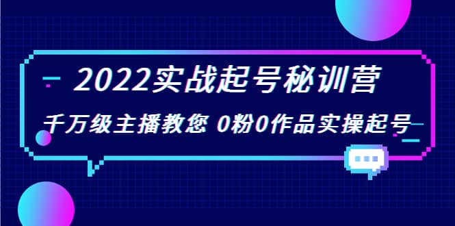 2022实战起号秘训营，千万级主播教您 0粉0作品实操起号（价值299）-启创网