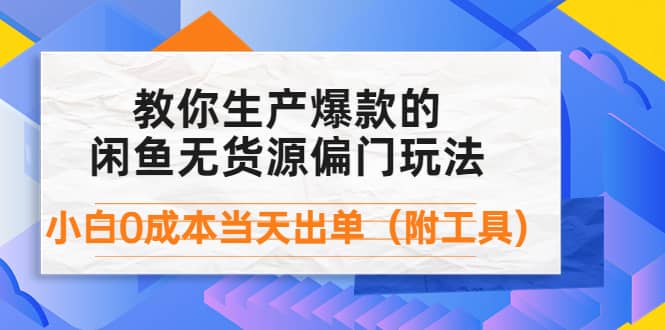 外面卖1999生产闲鱼爆款的无货源偏门玩法，小白0成本当天出单（附工具）-启创网