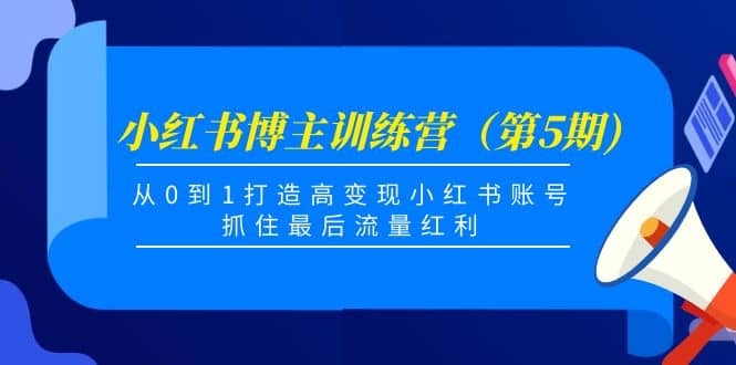 小红书博主训练营（第5期)，从0到1打造高变现小红书账号，抓住最后流量红利-启创网