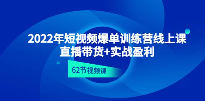 2022年短视频爆单训练营线上课：直播带货 实操盈利（62节视频课)-启创网