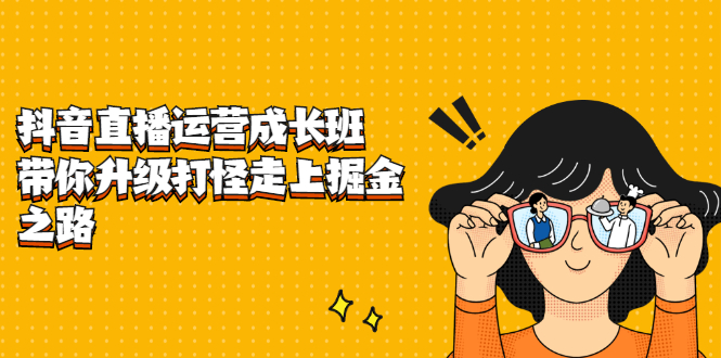 抖音直播运营成长班，带你升级打怪走上掘金之路-启创网