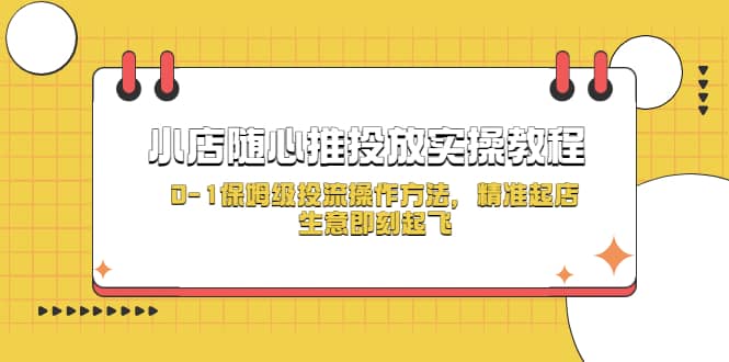 小店随心推投放实操教程，0-1保姆级投流操作方法，精准起店，生意即刻起飞-启创网