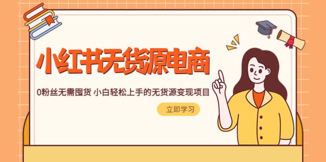 2023小红书·无货源电商1.0，0粉丝无需囤货 小白轻松上手的无货源变现项目-启创网