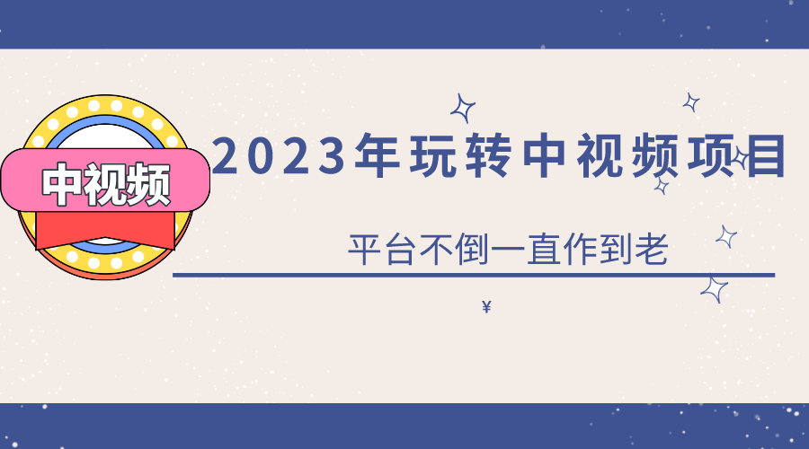 2023一心0基础玩转中视频项目：平台不倒，一直做到老-启创网