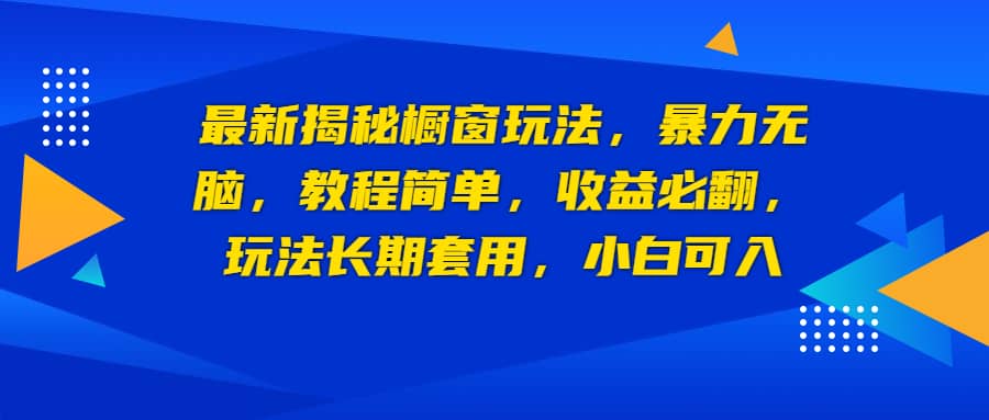 最新揭秘橱窗玩法，暴力无脑，收益必翻，玩法长期套用，小白可入-启创网