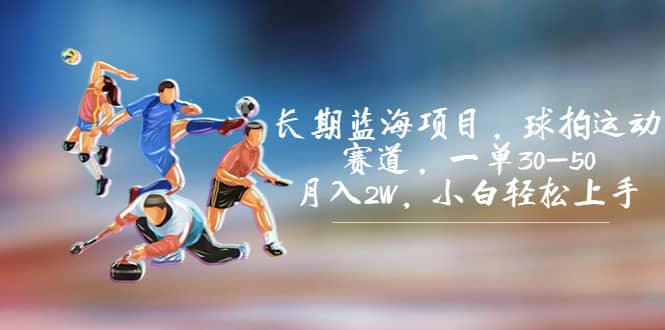 长期蓝海项目，球拍运动赛道，一单30-50，月入2W，小白轻松上手-启创网