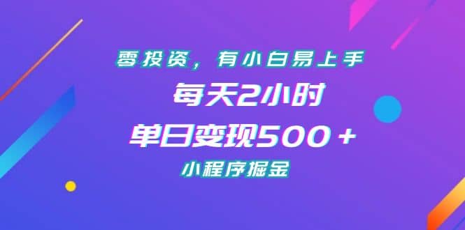 零投资，有小白易上手，每天2小时，单日变现500＋，小程序掘金-启创网