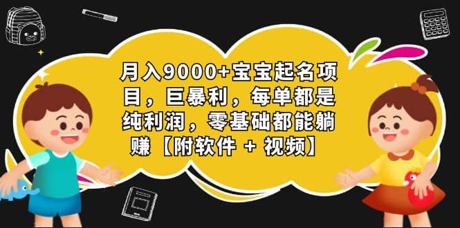月入9000 宝宝起名项目，巨暴利 每单都是纯利润，0基础躺赚【附软件 视频】-启创网