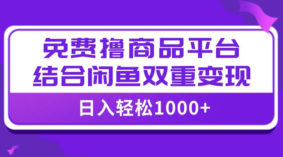 【全网首发】日入1000＋免费撸商品平台 闲鱼双平台硬核变现，小白轻松上手-启创网