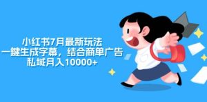 小红书7月最新玩法，一鍵生成字幕，结合商单广告，私域月入10000+-启创网