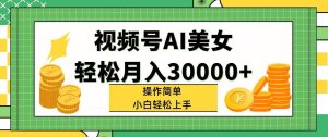 视频号AI美女，轻松月入30000+,操作简单小白也能轻松上手-启创网