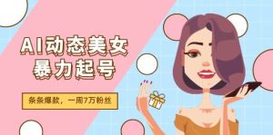 AI动态美女暴力起号2.0，新赛道原创作品，条条爆款，一周7万粉丝-启创网