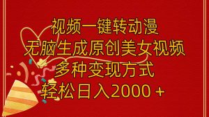 视频一键转动漫，无脑生成原创美女视频，多种变现方式，轻松日入2000＋-启创网