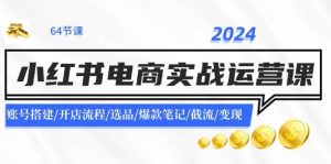2024小红书电商实战运营课：账号搭建/开店流程/选品/爆款笔记/截流/变现-启创网