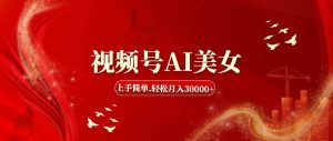 视频号AI美女，上手简单，轻松月入30000+-启创网