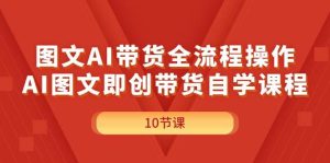图文AI带货全流程操作，AI图文即创带货自学课程-启创网