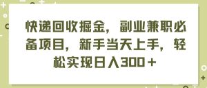 快递回收掘金，副业兼职必备项目，新手当天上手，轻松实现日入300＋-启创网