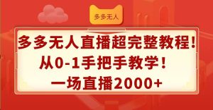多多无人直播超完整教程!从0-1手把手教学！一场直播2000+-启创网