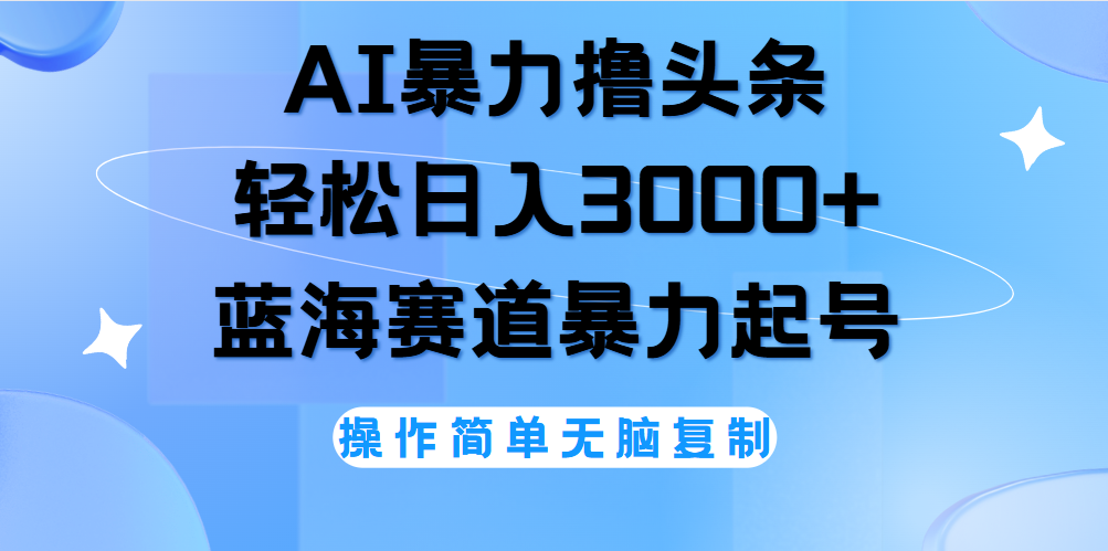 AI撸头条，轻松日入3000+无脑操作，当天起号，第二天见收益。-启创网