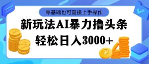 最新玩法AI暴力撸头条，零基础也可轻松日入3000+，当天起号，第二天见...-启创网