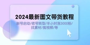2024最新图文带货教程：新号启动/老号转型/半小时涨3000粉/找素材/剪辑-启创网