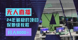 24年最稳项目“无人直播”玩法，每月躺赚6000+，有手就会，新手福音-启创网
