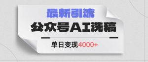 公众号ai洗稿，最新引流创业粉，单日引流200+，日变现4000+-启创网