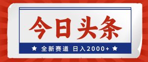 今日头条，全新赛道，小白易上手，日入2000+-启创网
