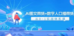 Ai 图文带货+数字人口播带货，从0~1实战体系课（43节）-启创网