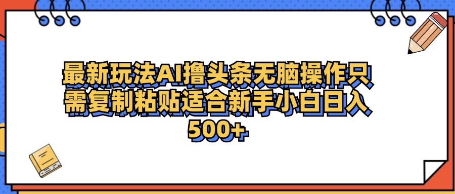 最新AI头条撸收益，日入500＋  只需无脑粘贴复制-启创网