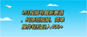 9月视频号最新赛道，纯原创视频，简单操作轻松日入400+-启创网