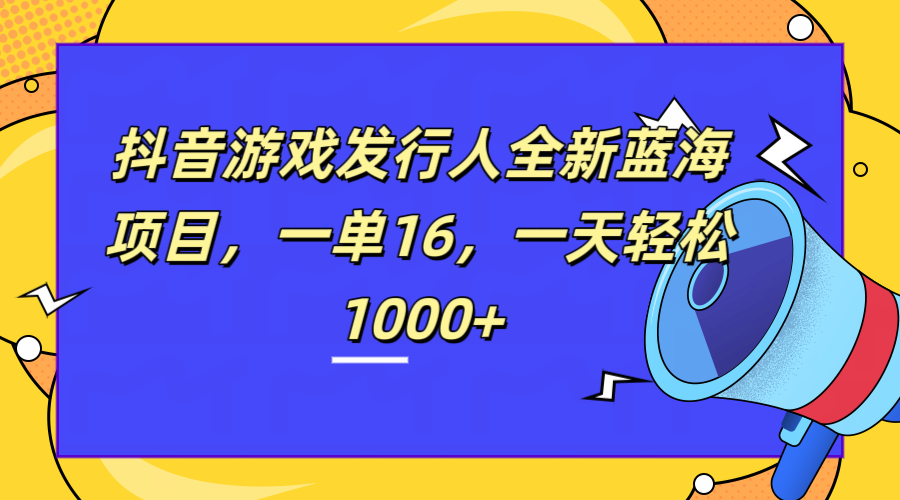 全新抖音游戏发行人蓝海项目，一单16，一天轻松1000+-启创网