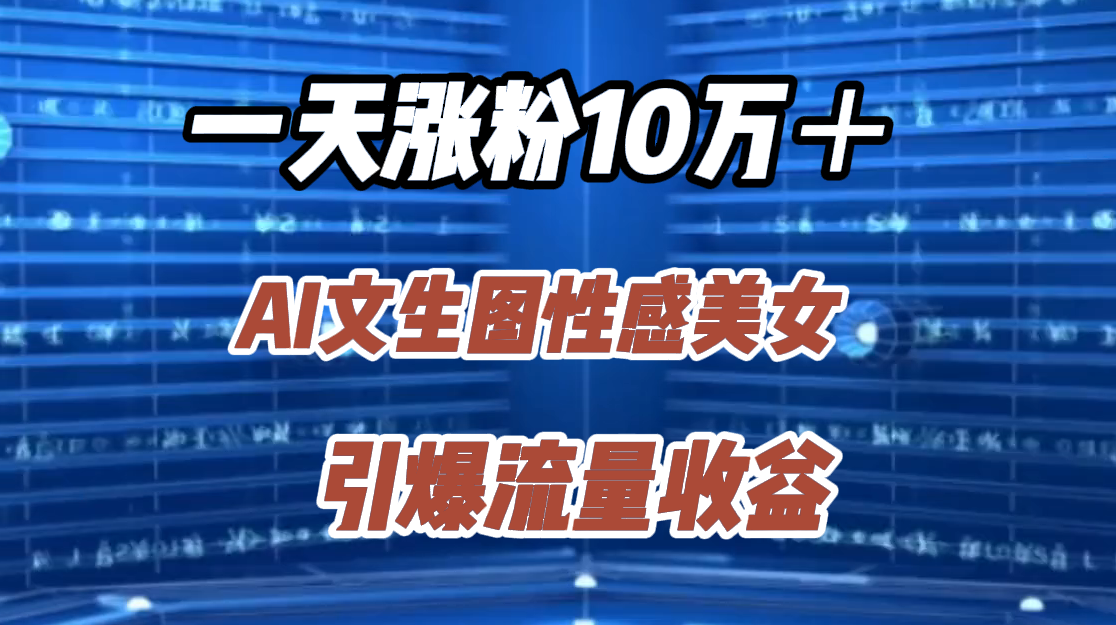 一天涨粉10万＋，AI文生图性感美女，引爆流量收益-启创网