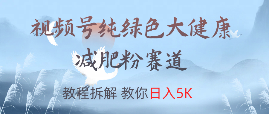 视频号纯绿色大健康粉赛道，教程拆解，教你日入5K-启创网