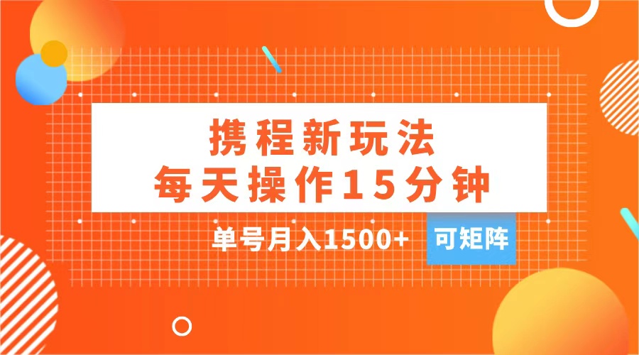 玩赚携程APP，每天简单操作15分钟，单号月入1500+，可矩阵-启创网