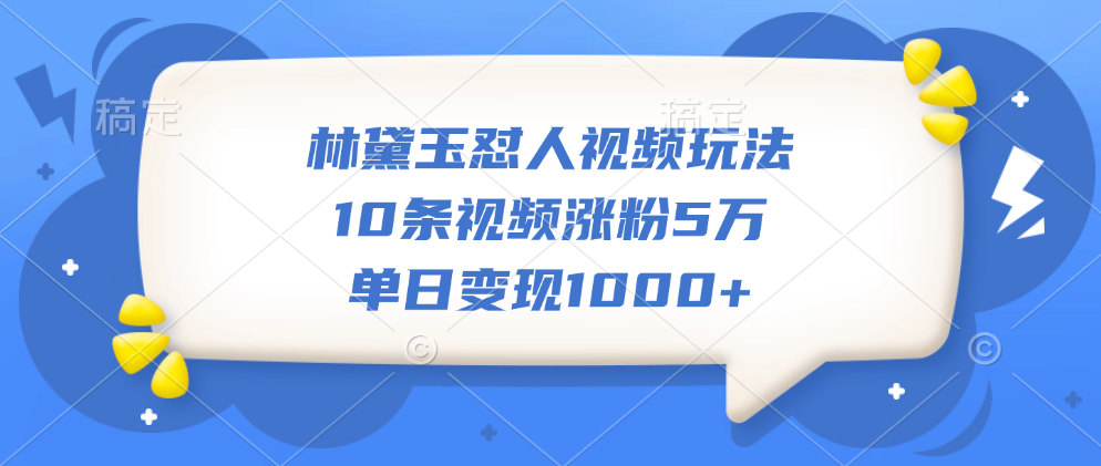 林黛玉怼人视频玩法，10条视频涨粉5万，单日变现1000+-启创网