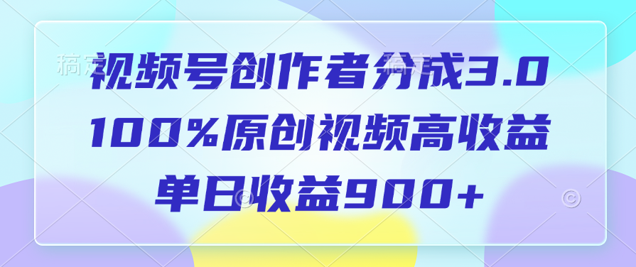 视频号创作者分成3.0，100%原创视频高收益，单日收益900+-启创网
