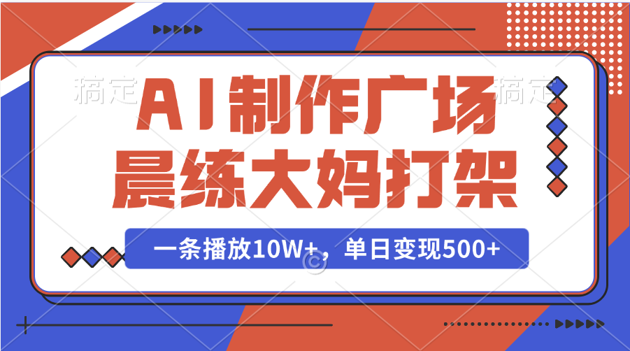 AI制作广场晨练大妈打架，一条播放10W+，单日变现500+-启创网