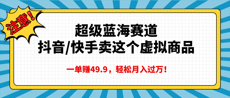 超级蓝海赛道，抖音快手卖这个虚拟商品，一单赚49.9，轻松月入过万-启创网