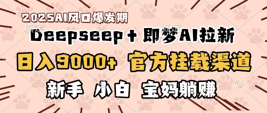 日入9000+！DeepSeep＋即梦拉新，官方挂载渠道，新手小白宝妈躺赚-启创网