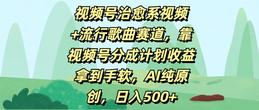 视频号治愈系视频+流行歌曲赛道，靠视频号分成计划收益拿到手软，AI纯原创，日入500+-启创网