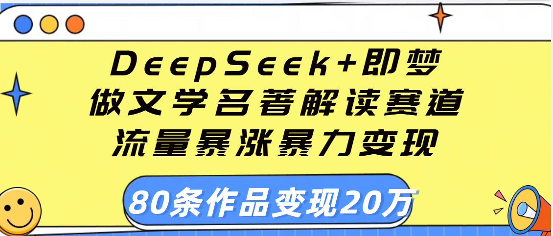 用DeepSeek+即梦做文学名著解读赛道，流量暴涨暴力变现，89条作品变现20万-启创网
