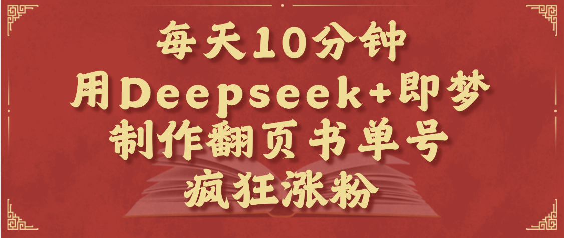 每天十分钟，用Deepseek+即梦，制作翻页书单号，疯狂涨粉，单日变现1000+-启创网