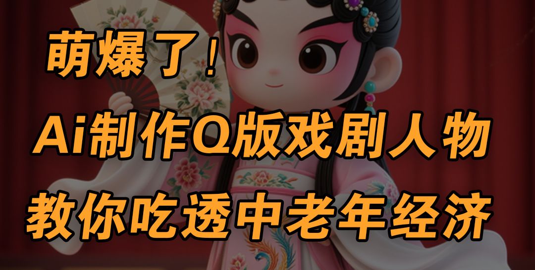 用Ai制作Q版戏剧人物，手把手教你吃透中老年经济，5分钟一个成品，多渠道变现-启创网