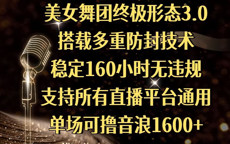 美女舞团终极形态3.0，搭载多重防封技术，稳定160小时无违规，支持所有直播平台通用，单场可撸音浪1600+-启创网