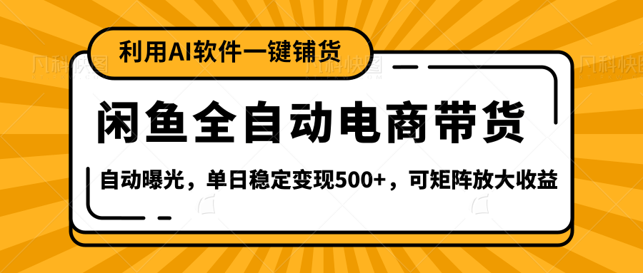 【闲鱼全自动电商带货】全新升级玩法，单日稳定变现500+，可矩阵放大收益-启创网