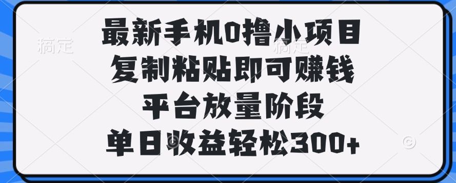 最新手机0撸小项目，复制粘贴即可赚钱，单日收益轻松300+-启创网